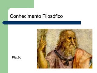 Conhecimento Filosófico
Platão
 