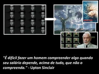 "É difícil fazer um homem compreender algo quando
seu salário depende, acima de tudo, que não o
compreenda." - Upton Sinclair
 