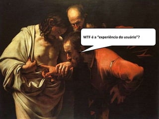 WTF é a “experiência do usuário”?
 