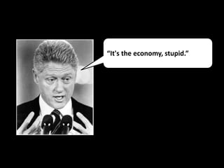 “It's the economy, stupid.”
 