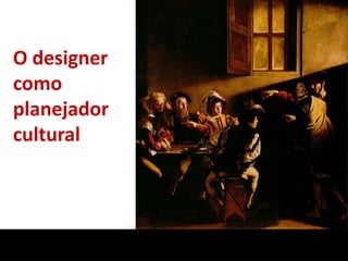 O designer
como
planejador
cultural
 