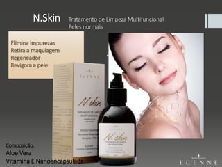 N.Skin Tratamento de Limpeza Multifuncional
Peles normais
Elimina impurezas
Retira a maquiagem
Regeneador
Revigora a pele
Composição:
Aloe Vera
Vitamina E Nanoencapsulada
 