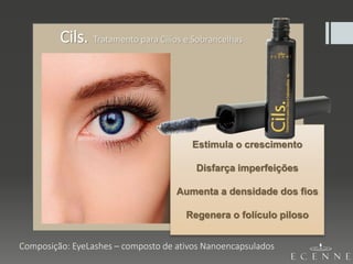 Composição: EyeLashes – composto de ativos Nanoencapsulados
Cils. Tratamento para Cílios e Sobrancelhas
Estimula o crescimento
Disfarça imperfeições
Aumenta a densidade dos fios
Regenera o folículo piloso
 