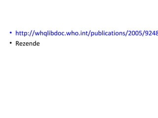 • http://whqlibdoc.who.int/publications/2005/9248
• Rezende
 