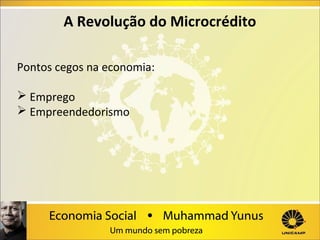 A Revolução do Microcrédito
Pontos cegos na economia:
 Emprego 
 Empreendedorismo 

 