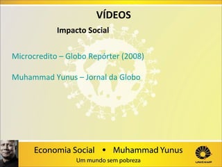 VÍDEOS
Impacto Social
Microcredito – Globo Repórter (2008)
Muhammad Yunus – Jornal da Globo

 