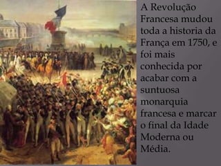 A Revolução
Francesa mudou
toda a historia da
França em 1750, e
foi mais
conhecida por
acabar com a
suntuosa
monarquia
francesa e marcar
o final da Idade
Moderna ou
Média.
 