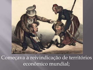 Começava a reivindicação de territórios
econômico mundial;
 