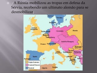  -A Rússia mobilizou as tropas em defesa da
Sérvia, recebendo um ultimato alemão para se
desmobilizar;
 