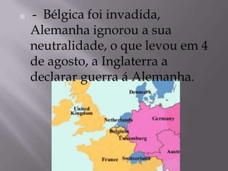  - Bélgica foi invadida,
Alemanha ignorou a sua
neutralidade, o que levou em 4
de agosto, a Inglaterra a
declarar guerra á Alemanha.
 