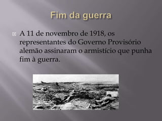  A 11 de novembro de 1918, os
representantes do Governo Provisório
alemão assinaram o armistício que punha
fim à guerra.
 