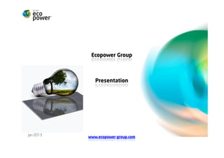 Grupo Ecopower



                 Apresentação




Jan 2013




           www.ecopower-group.com
 
