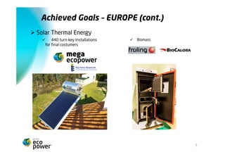 Metas alcançadas EUROPA (cont.)
Ø  Energia Solar Térmica
    ü  440 Instalações chave-na-mão   ü  Biomassa	
  
     para clientes finais




                                                          5
 