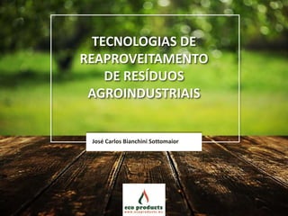 TECNOLOGIAS DE
REAPROVEITAMENTO
DE RESÍDUOS
AGROINDUSTRIAIS
José Carlos Bianchini Sottomaior
 