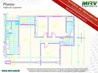 Plantas
•Apto de 3 quartos




                     Esta ilustração tem caráter exclusivamente promocional por se tratar de bem a ser construído. O mobiliário e os equipamentos
                       não fazem parte integrante do contrato de compra e venda. Os materiais e cores representados poderão sofrer pequenas
                          alterações em função da disponibilidade dos mesmos no mercado. O projeto apresentado poderá sofrer alterações.
 