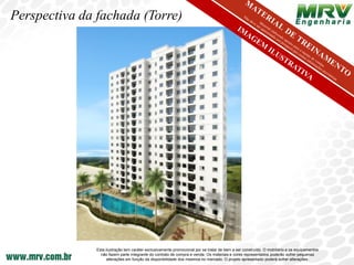 Perspectiva da fachada (Torre)




               Esta ilustração tem caráter exclusivamente promocional por se tratar de bem a ser construído. O mobiliário e os equipamentos
                 não fazem parte integrante do contrato de compra e venda. Os materiais e cores representados poderão sofrer pequenas
                     alterações em função da disponibilidade dos mesmos no mercado. O projeto apresentado poderá sofrer alterações.
 