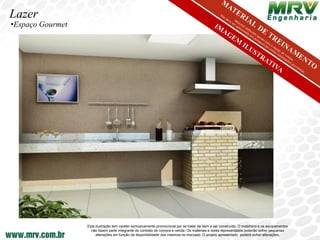 Lazer
•Espaço Gourmet




                  Esta ilustração tem caráter exclusivamente promocional por se tratar de bem a ser construído. O mobiliário e os equipamentos
                    não fazem parte integrante do contrato de compra e venda. Os materiais e cores representados poderão sofrer pequenas
                       alterações em função da disponibilidade dos mesmos no mercado. O projeto apresentado poderá sofrer alterações.
 