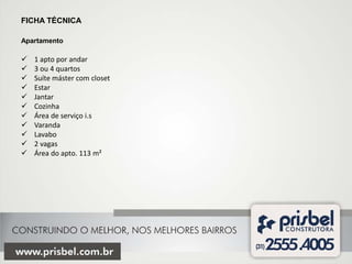 FICHA TÉCNICA

Apartamento

   1 apto por andar
   3 ou 4 quartos
   Suíte máster com closet
   Estar
   Jantar
   Cozinha
   Área de serviço i.s
   Varanda
   Lavabo
   2 vagas
   Área do apto. 113 m²
 