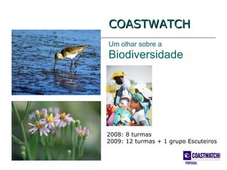 COASTWATCH
Um olhar sobre a
Biodiversidade




2008: 8 turmas
2009: 12 turmas + 1 grupo Escuteiros
 