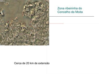 Zona ribeirinha do
                                                                                                                           Concelho da Moita


                        file:///C:/Documents%20and%20Settings/Paula%20Lopes%20da%20Silva/Os%20meus%20documentos/As%20minhas%20imagens/Concelho%20da%20Moita%20-%20zona%20ribeirinha.bmp




Cerca de 20 km de extensão
 