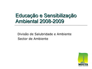Educação e Sensibilização
Ambiental 2008-2009

Divisão de Salubridade e Ambiente
Sector de Ambiente
 