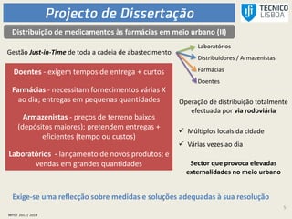 5
Distribuição de medicamentos às farmácias em meio urbano (II)
Gestão Just-in-Time de toda a cadeia de abastecimento
Laboratórios
Distribuidores / Armazenistas
Farmácias
Doentes
Doentes - exigem tempos de entrega + curtos
Farmácias - necessitam fornecimentos várias X
ao dia; entregas em pequenas quantidades
Armazenistas - preços de terreno baixos
(depósitos maiores); pretendem entregas +
eficientes (tempo ou custos)
Laboratórios - lançamento de novos produtos; e
vendas em grandes quantidades
Operação de distribuição totalmente
efectuada por via rodoviária
 Múltiplos locais da cidade
 Várias vezes ao dia
Sector que provoca elevadas
externalidades no meio urbano
Exige-se uma reflecção sobre medidas e soluções adequadas à sua resolução
 