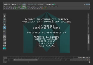 TÉCNICO EM COMPUTAÇÃO GRÁFICA
MODELAGEM 3D - PROFESSORA EDLAINE
3º PERÍODO
CONCLUSÃO DE CURSO
MODELAGEM DE PERSONAGEM 3D
MEMBROS DA EQUIPE
GABRIEL ANDRADE
INGRID LUCAS
IURY COSTA
JOSÉ FARIAS
 
