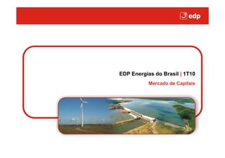 Clique para editar o estilo do título mestre




                               EDP Energias do Brasil | 1T10
                                          Mercado de Capitais
 