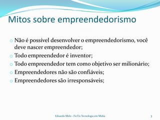 Mitos sobre empreendedorismoNão é possível desenvolver o empreendedorismo, você deve nascer empreendedor;