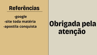 Referências
Obrigada pela
atenção
-google
-site toda matéria
-apostila conquista
 