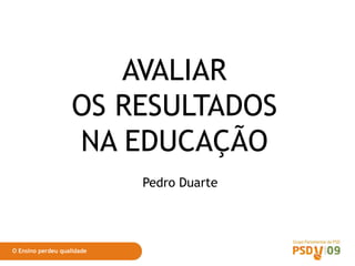 AVALIAR OS RESULTADOS NA EDUCAÇÃO




                       AVALIAR
                    OS RESULTADOS
                    NA EDUCAÇÃO
                                    Pedro Duarte




 O Ensino perdeu qualidade
 