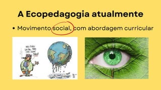 A Ecopedagogia atualmente
Movimento social, com abordagem curricular
 