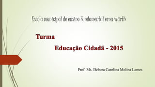 Prof. Ms. Débora Carolina Molina Lemes
Escola municipal de ensino Fundamental erna würth
 