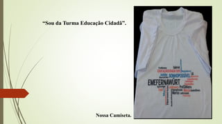 Nossa Camiseta.
“Sou da Turma Educação Cidadã”.
 
