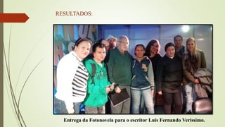 RESULTADOS:
Entrega da Fotonovela para o escritor Luis Fernando Verissimo.
 