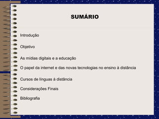 SUMÁRIO Introdução Objetivo As mídias digitais e a educação O papel da internet e das novas tecnologias no ensino à distância  Cursos de línguas à distância Considerações Finais Bibliografia 
