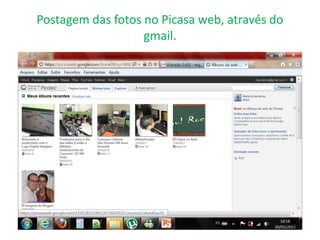Postagem das fotos no Picasa web, através do
                   gmail.
 