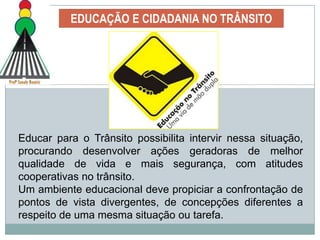 EDUCAÇÃO E CIDADANIA NO TRÂNSITO“O trânsito é uma disputa pelo espaço físico, que reflete uma disputa pelo tempo e pelo acesso aos equipamentos urbanos,- é uma negociação permanente do espaço, coletiva e conflituosa. E essa negociação, dadas as características de nossa sociedade, não se dá entre pessoas iguais: a disputa pelo espaço tem uma base ideológica e política; depende de como as pessoas se vêem na sociedade e de seu acesso real ao poder. “ (Vasconcelos, 1985).São Paulo - SP