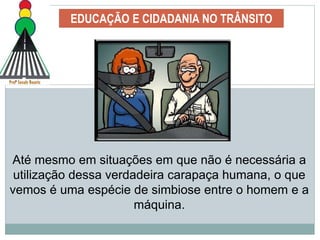 EDUCAÇÃO E CIDADANIA NO TRÂNSITO
Até mesmo em situações em que não é necessária a
utilização dessa verdadeira carapaça humana, o que
vemos é uma espécie de simbiose entre o homem e a
máquina.
 