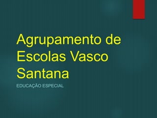 Agrupamento de
Escolas Vasco
Santana
EDUCAÇÃO ESPECIAL
 