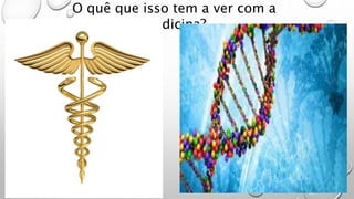 O quê que isso tem a ver com a
medicina?
 