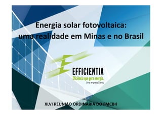 XLVI REUNIÃO ORDINÁRIA DO FMCBH
Energia solar fotovoltaica:
uma realidade em Minas e no Brasil
 