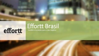 Effortt Brasil 
Gestão e Inovação para o seu negócio 
 