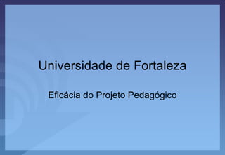 Universidade de Fortaleza Eficácia do Projeto Pedagógico 