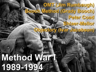 OMT (Jim Rumbaugh)
     Booch Method (Grady Booch)
                       Peter Coad
                     Shlaer-Mellor
        Objectory (Ivar Jacobson)




Method War I
1989-1994
 