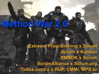 Method War 2.0

             Extreme Programming x Scrum
           ●               Scrum x Kanban
           ●               PMBOK x Scrum
     ●           ScrumAlliance x Scrum.org
 ●       Todos contra o RUP, CMMi, MPS.br
 