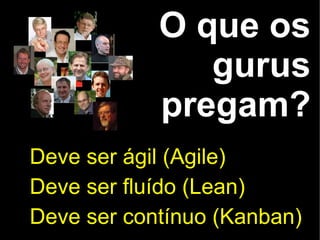 O que os
               gurus
            pregam?
Deve ser ágil (Agile)
Deve ser fluído (Lean)
Deve ser contínuo (Kanban)
 