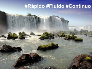 #Rápido #Fluído #Contínuo
 