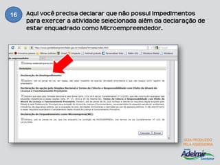 16   Aqui você precisa declarar que não possui impedimentos
     para exercer a atividade selecionada além da declaração de
     estar enquadrado como Microempreendedor.
 