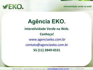 Interatividade Verde na Web. Conheça! www.agenciaeko.com.br [email_address] 55 (11) 2849-0531 Interatividade verde na web! Agência EKO. – Interatividade verde na web! |  [email_address]  |Tel.: 11 2849-0531 Agência EKO. 